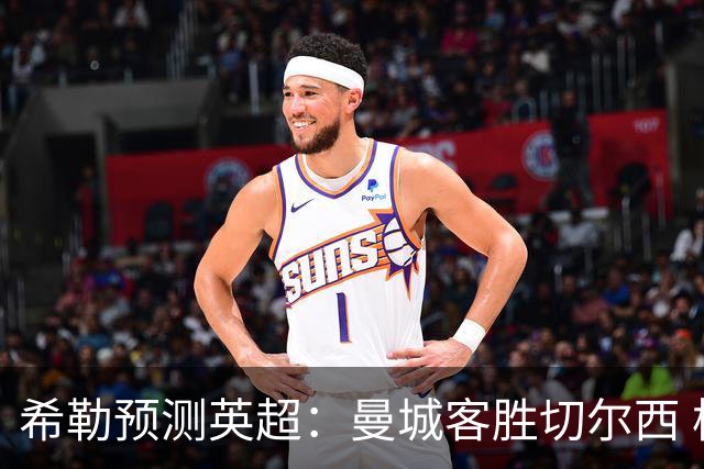 希勒预测英超：曼城客胜切尔西 枪手红军热刺皆胜