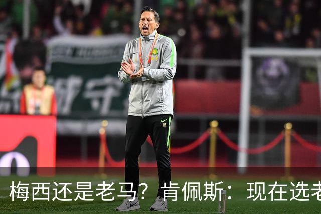 梅西还是老马？肯佩斯：现在选老马，但梅西可能夺得第二座世界杯