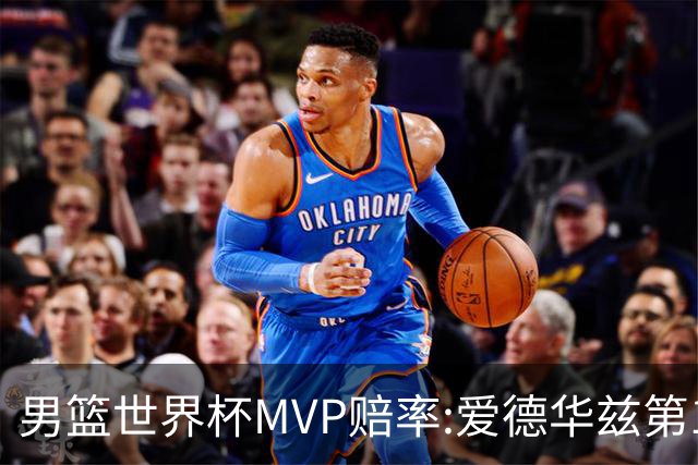 男篮世界杯MVP赔率:爱德华兹第1 美国包揽前5