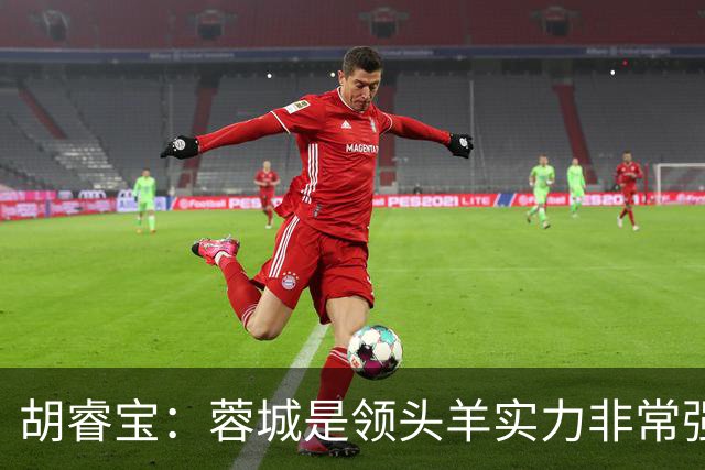 胡睿宝：蓉城是领头羊实力非常强，我们会拿出200%的精神去比赛