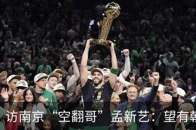 访南京“空翻哥”孟新艺：望有朝一日跨进世界杯赛场