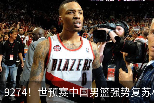9274！世预赛中国男篮强势复苏小组出线，郭士强变阵3奇兵助阵