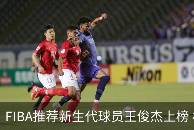 FIBA推荐新生代球员王俊杰上榜 杨瀚森有望成世界级球星